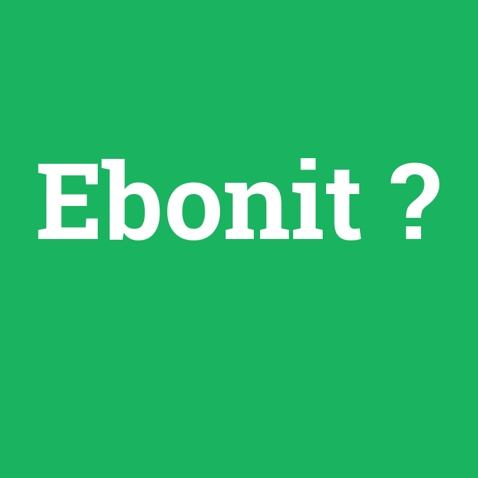 Ebonit, Ebonit nedir ,Ebonit ne demek
