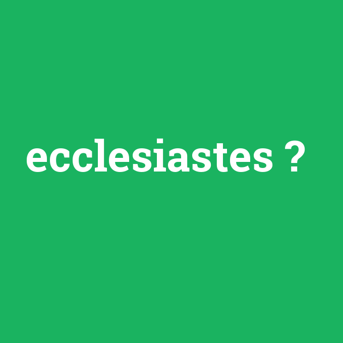 ecclesiastes, ecclesiastes nedir ,ecclesiastes ne demek