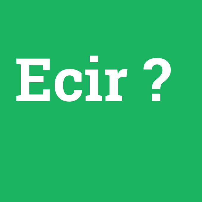 Ecir, Ecir nedir ,Ecir ne demek