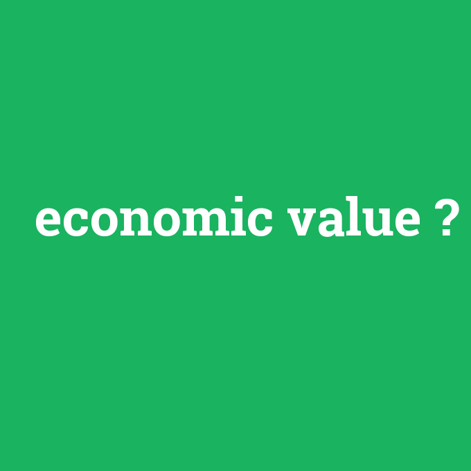 economic value, economic value nedir ,economic value ne demek