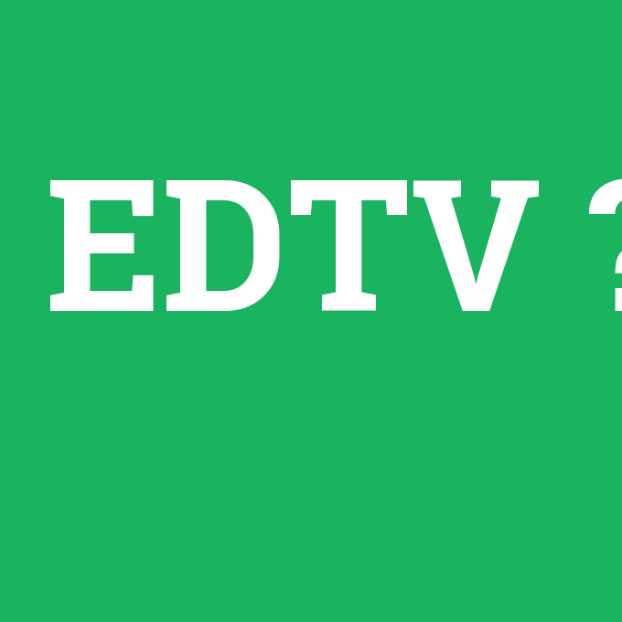 EDTV, EDTV nedir ,EDTV ne demek