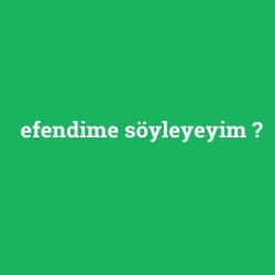 efendime söyleyeyim