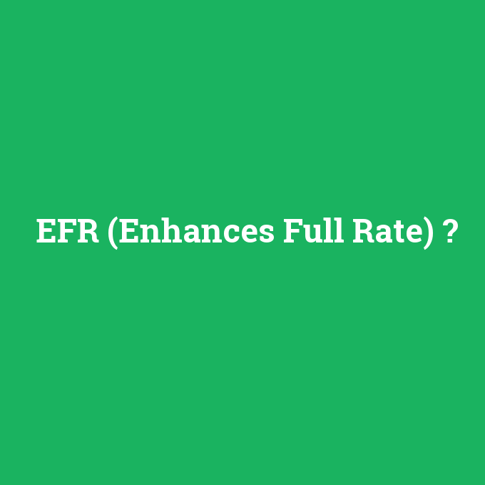 EFR (Enhances Full Rate), EFR (Enhances Full Rate) nedir ,EFR (Enhances Full Rate) ne demek