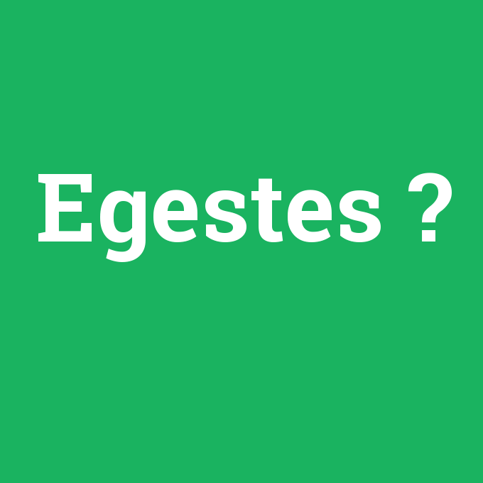 Egestes, Egestes nedir ,Egestes ne demek