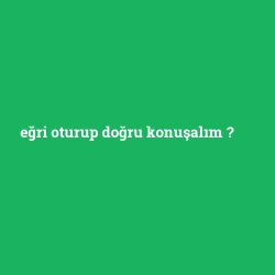 eğri oturup doğru konuşalım foto galeri