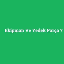 Ekipman Ve Yedek Parça