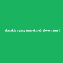ekmekle oynayanın ekmeğiyle oynanır