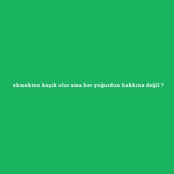 ekmekten kaşık olur ama her yoğurdun hakkına değil foto galeri