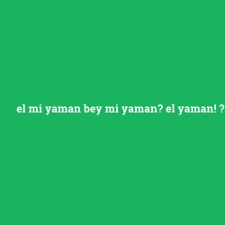 el mi yaman bey mi yaman? el yaman!