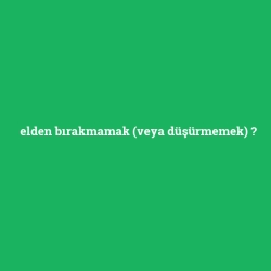 elden bırakmamak (veya düşürmemek)