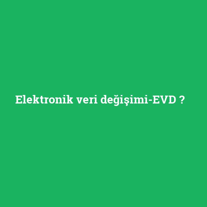 Elektronik veri değişimi-EVD, Elektronik veri değişimi-EVD nedir ,Elektronik veri değişimi-EVD ne demek