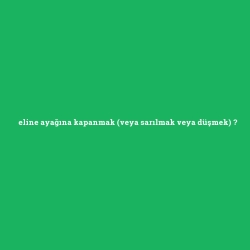 eline ayağına kapanmak (veya sarılmak veya düşmek)