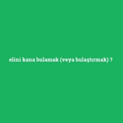elini kana bulamak (veya bulaştırmak)