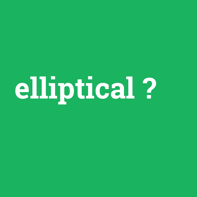 elliptical, elliptical nedir ,elliptical ne demek