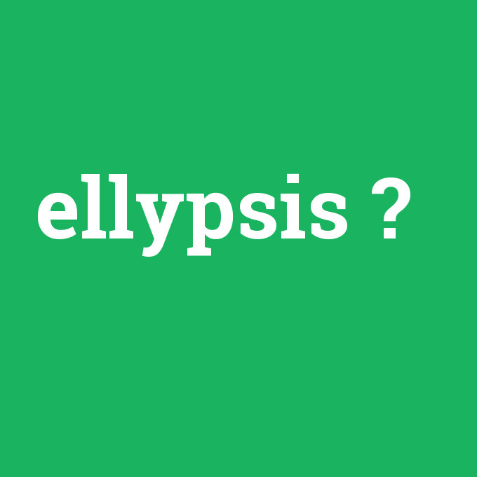 ellypsis, ellypsis nedir ,ellypsis ne demek