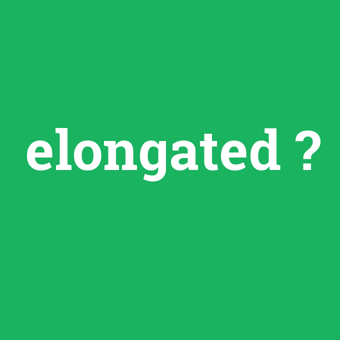 elongated, elongated nedir ,elongated ne demek