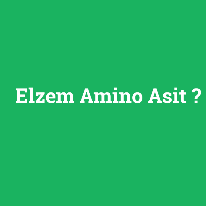 Elzem Amino Asit, Elzem Amino Asit nedir ,Elzem Amino Asit ne demek