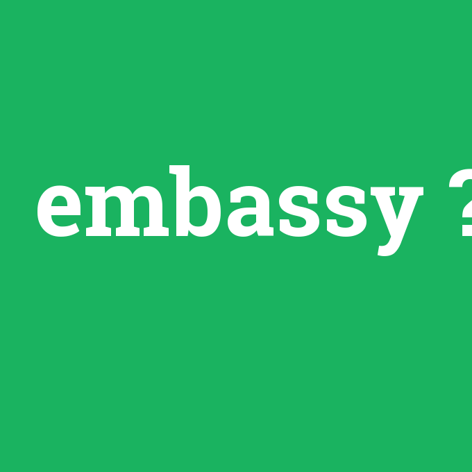 embassy, embassy nedir ,embassy ne demek