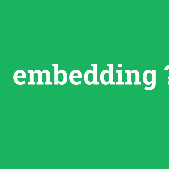 embedding, embedding nedir ,embedding ne demek