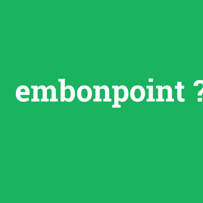 embonpoint, embonpoint nedir ,embonpoint ne demek