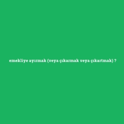 emekliye ayırmak (veya çıkarmak veya çıkartmak)
