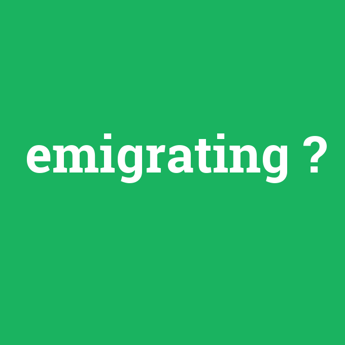 emigrating, emigrating nedir ,emigrating ne demek
