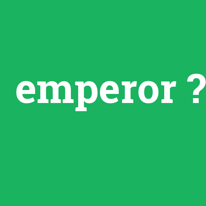 emperor, emperor nedir ,emperor ne demek