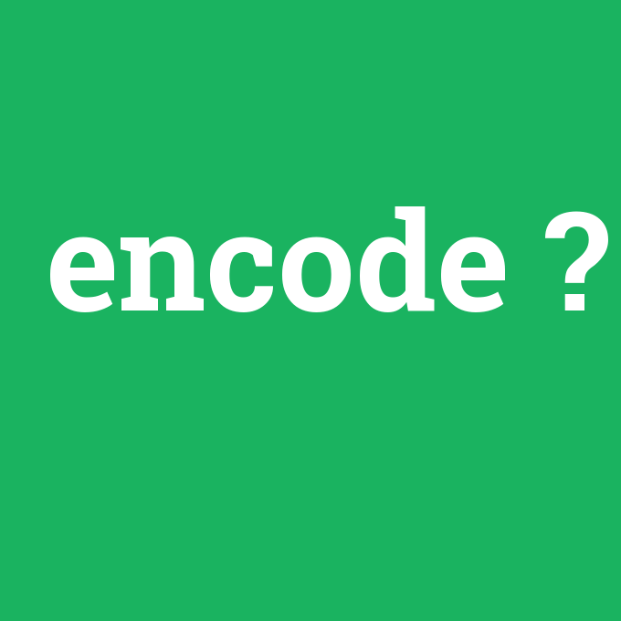 encode, encode nedir ,encode ne demek