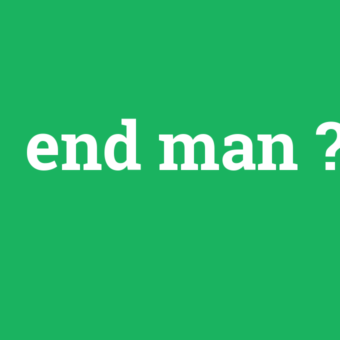 end man, end man nedir ,end man ne demek