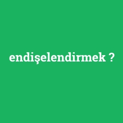 endişelendirmek