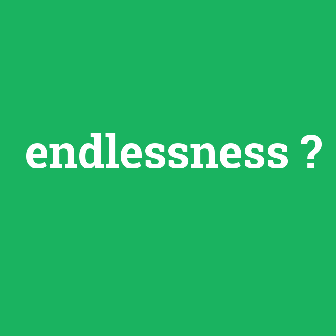 endlessness, endlessness nedir ,endlessness ne demek