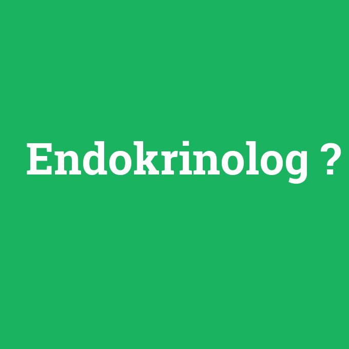 Endokrinolog, Endokrinolog nedir ,Endokrinolog ne demek