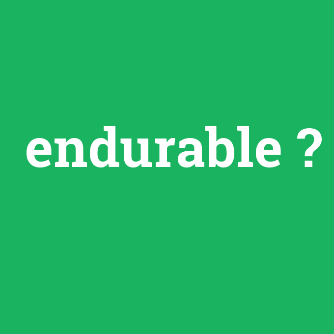 endurable, endurable nedir ,endurable ne demek