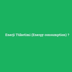 Enerji Tüketimi (Energy consumption)
