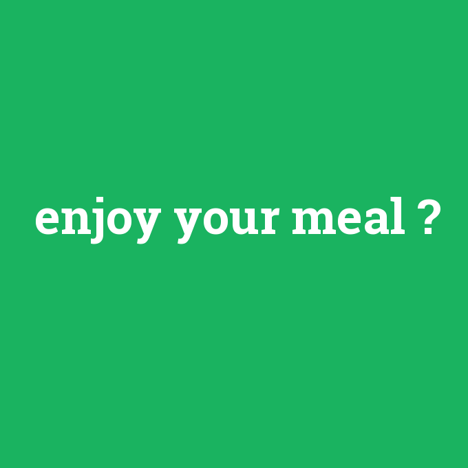 enjoy your meal, enjoy your meal nedir ,enjoy your meal ne demek