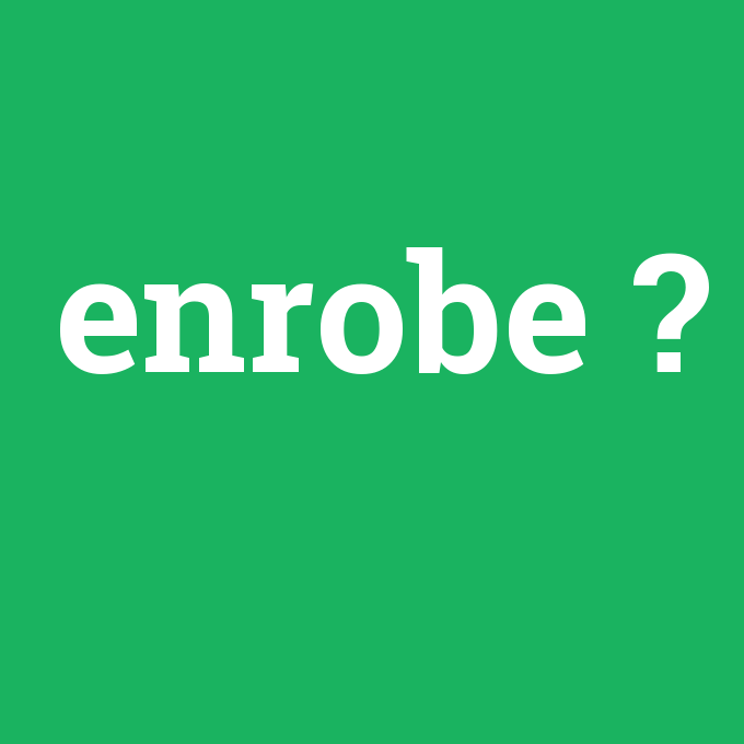 enrobe, enrobe nedir ,enrobe ne demek
