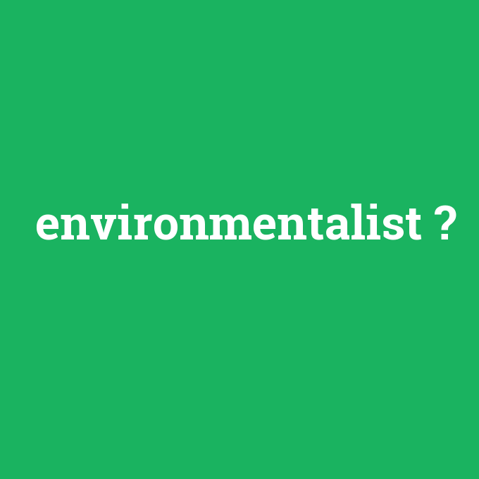 environmentalist, environmentalist nedir ,environmentalist ne demek