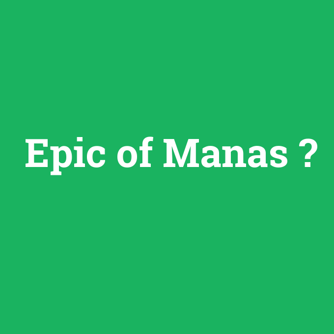 Epic of Manas, Epic of Manas nedir ,Epic of Manas ne demek