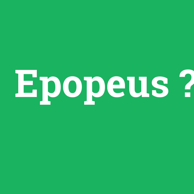 Epopeus, Epopeus nedir ,Epopeus ne demek