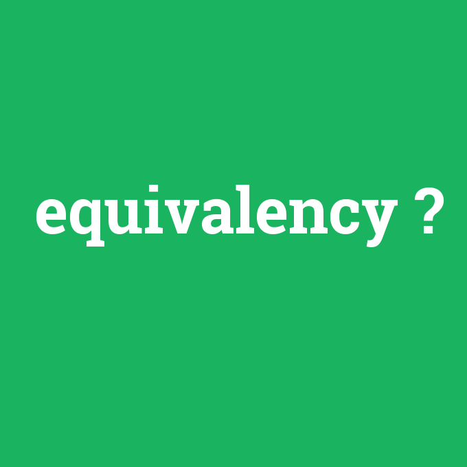 equivalency, equivalency nedir ,equivalency ne demek
