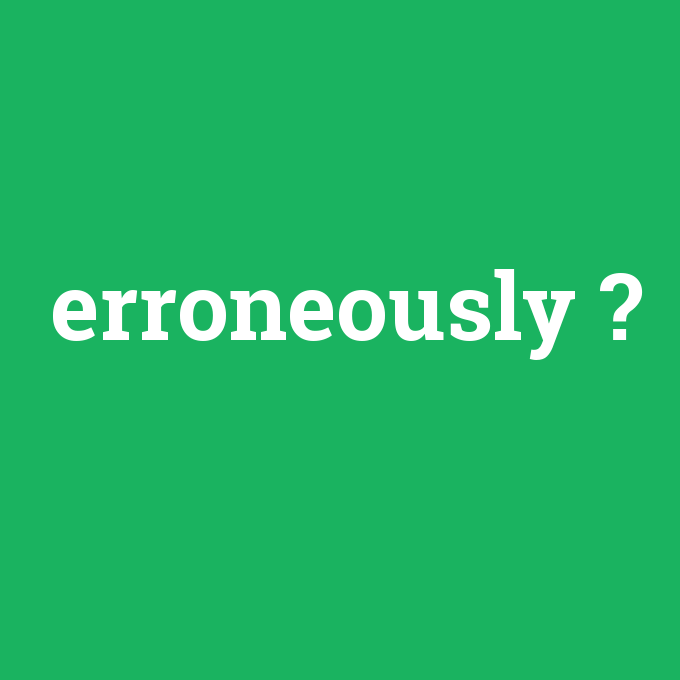 erroneously, erroneously nedir ,erroneously ne demek