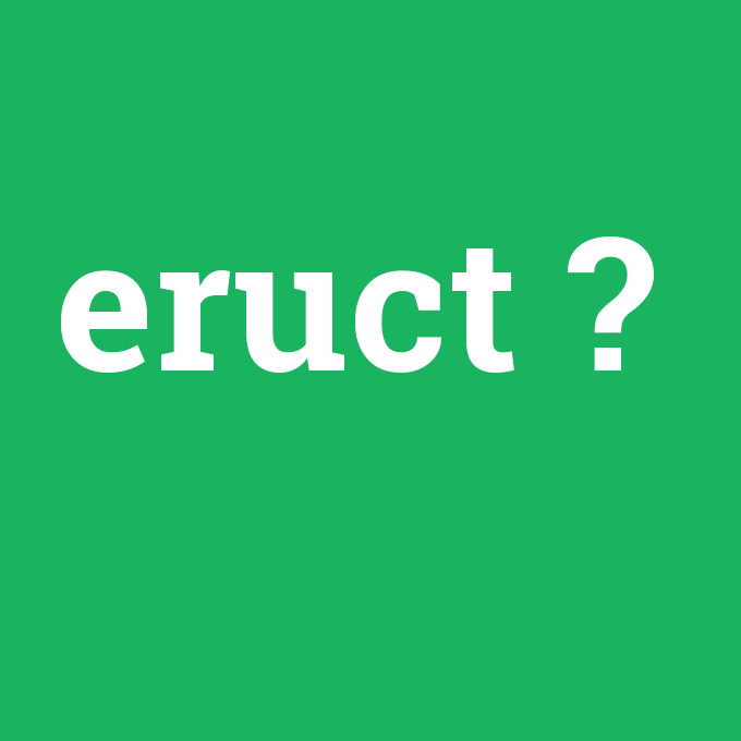 eruct, eruct nedir ,eruct ne demek