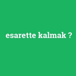 esarette kalmak