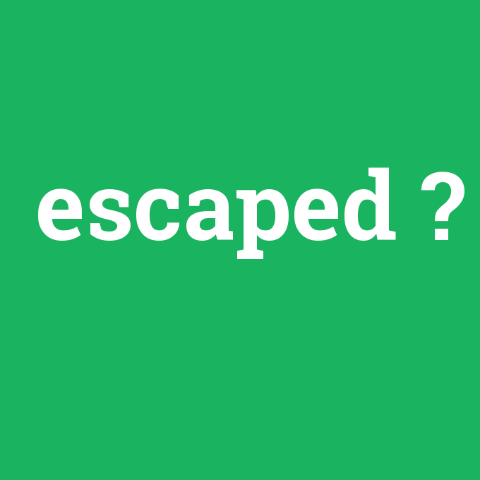 escaped, escaped nedir ,escaped ne demek