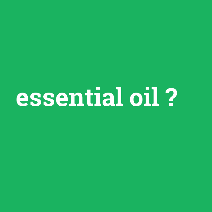 essential oil, essential oil nedir ,essential oil ne demek