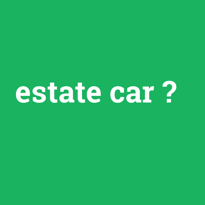 estate car, estate car nedir ,estate car ne demek
