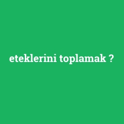 eteklerini toplamak