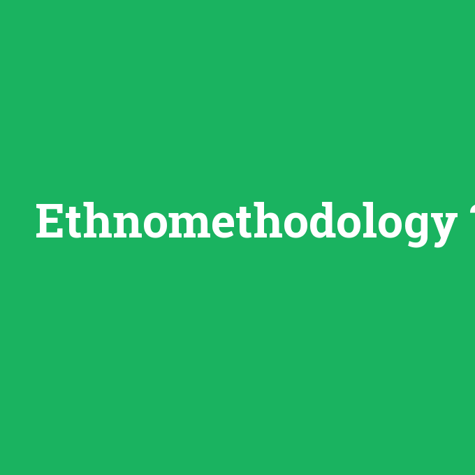 Ethnomethodology, Ethnomethodology nedir ,Ethnomethodology ne demek