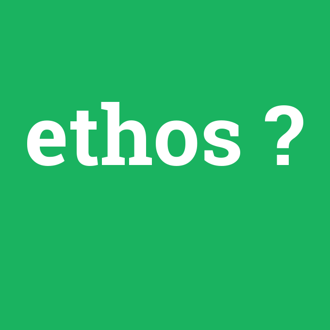 ethos, ethos nedir ,ethos ne demek