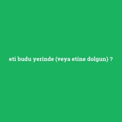 eti budu yerinde (veya etine dolgun)